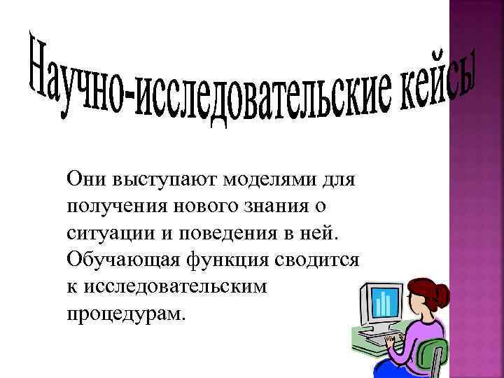 Они выступают моделями для получения нового знания о ситуации и поведения в ней. Обучающая
