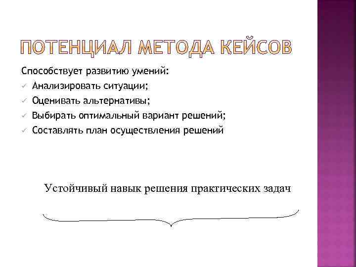 Способствует развитию умений: ü Анализировать ситуации; ü ü ü Оценивать альтернативы; Выбирать оптимальный вариант