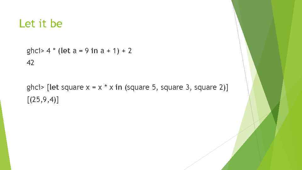 Let it be ghci> 4 * (let a = 9 in a + 1)