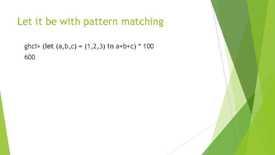 Let it be with pattern matching ghci> (let (a, b, c) = (1, 2,