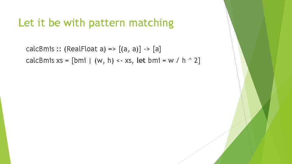 Let it be with pattern matching calc. Bmis : : (Real. Float a) =>