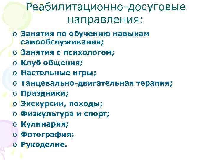 Реабилитационно-досуговые направления: o Занятия по обучению навыкам самообслуживания; o Занятия с психологом; o Клуб