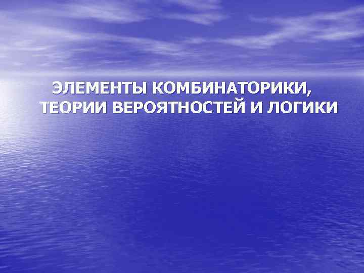 ЭЛЕМЕНТЫ КОМБИНАТОРИКИ, ТЕОРИИ ВЕРОЯТНОСТЕЙ И ЛОГИКИ 
