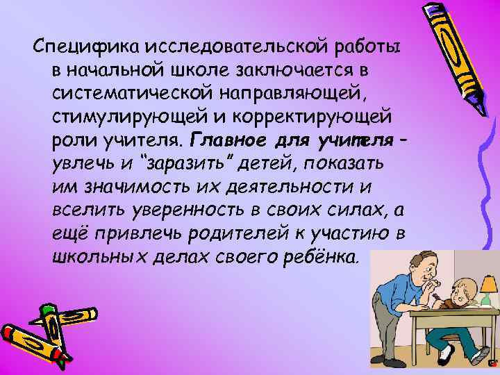 Специфика исследовательской работы в начальной школе заключается в систематической направляющей, стимулирующей и корректирующей роли