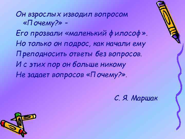 Он взрослых изводил вопросом «Почему? » – Его прозвали «маленький философ» . Но только