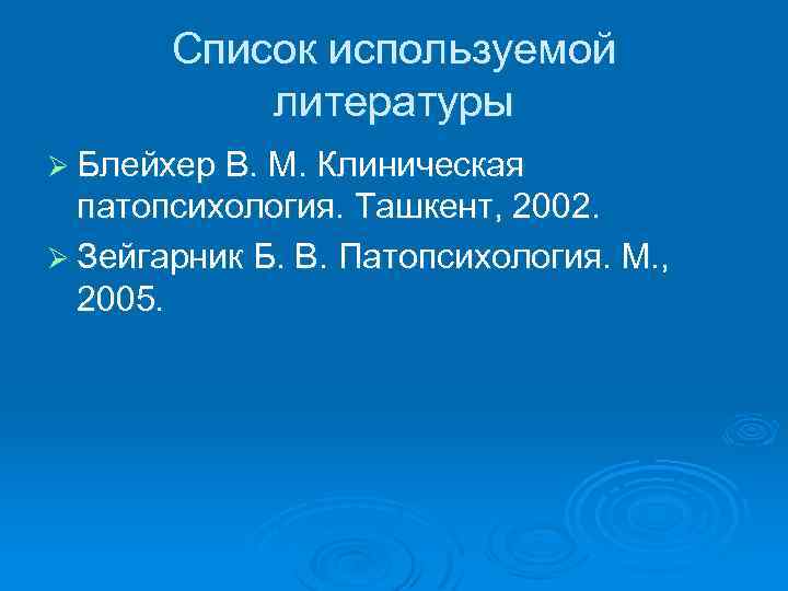 Список используемой литературы Ø Блейхер В. М. Клиническая патопсихология. Ташкент, 2002. Ø Зейгарник Б.