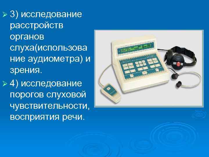 Ø 3) исследование расстройств органов слуха(использова ние аудиометра) и зрения. Ø 4) исследование порогов