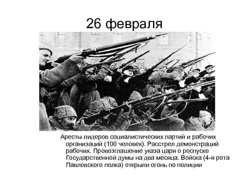 26 февраля Аресты лидеров социалистических партий и рабочих организаций (100 человек). Расстрел демонстраций рабочих.