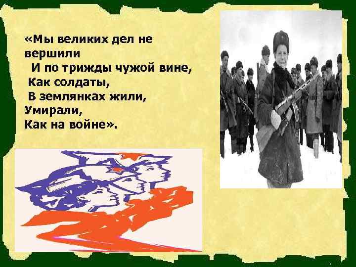  «Мы великих дел не вершили  И по трижды чужой вине,  Как