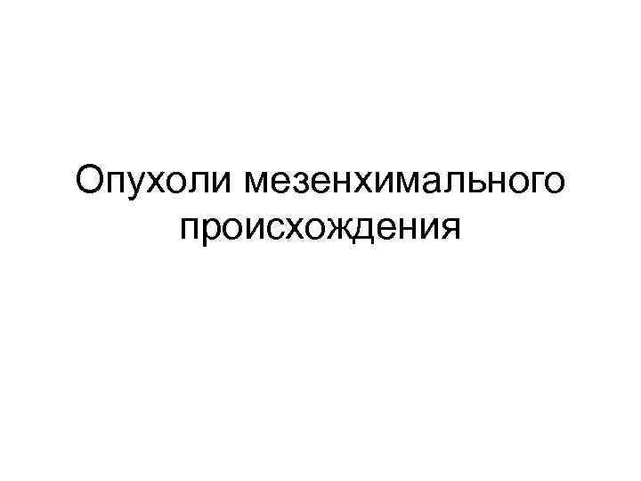 Опухоли мезенхимального происхождения 