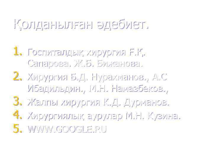 Қолданылған әдебиет.  1. Госпиталдық хирургия Ғ. Қ.  Сапарова. Ж. Б. Бижанова. 2.