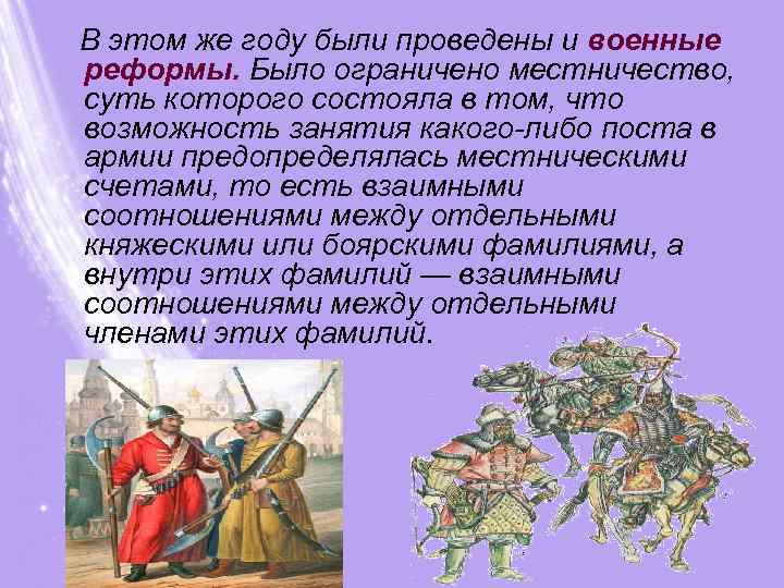  В этом же году были проведены и военные реформы. Было ограничено местничество, суть