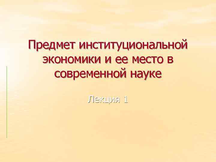 Предмет институциональной экономики и ее место в современной науке Лекция 1 
