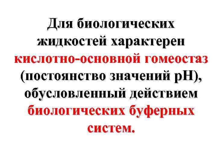 Для биологических жидкостей характерен кислотно-основной гомеостаз (постоянство значений р. Н), обусловленный действием биологических буферных