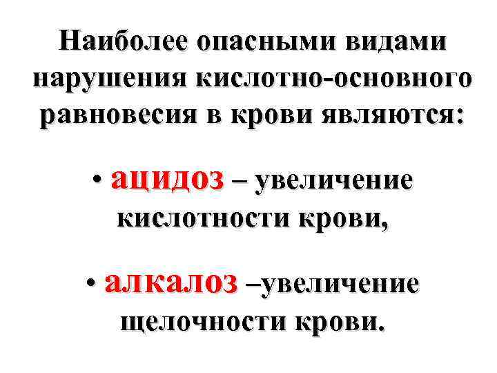 Наиболее опасными видами нарушения кислотно-основного равновесия в крови являются: • ацидоз – увеличение кислотности