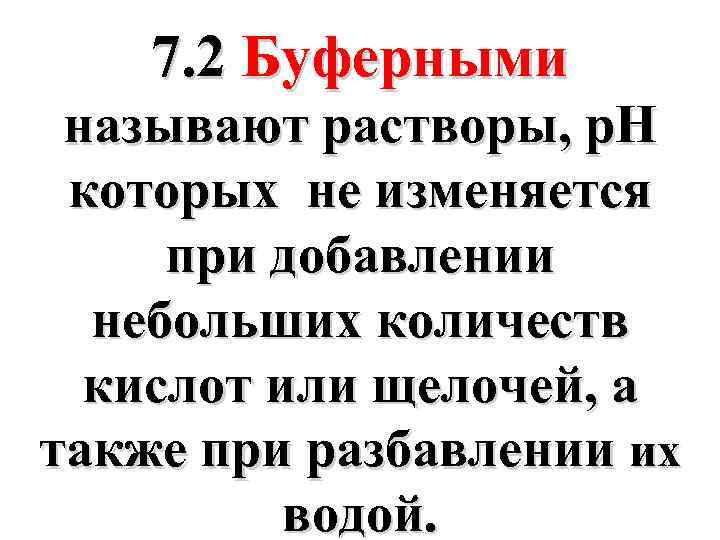 7. 2 Буферными называют растворы, р. Н которых не изменяется при добавлении небольших количеств