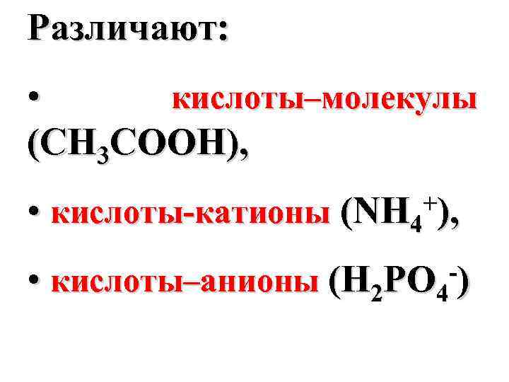 Различают: • кислоты–молекулы (CH 3 COOH), • кислоты-катионы • + ), (NH 4 -)