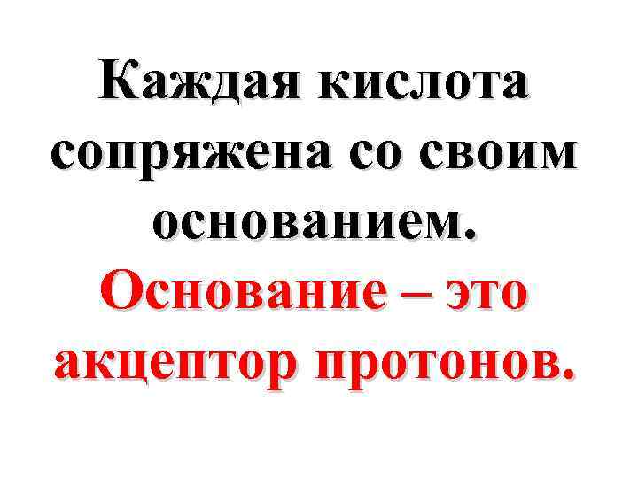 Каждая кислота сопряжена со своим основанием. Основание – это акцептор протонов. 