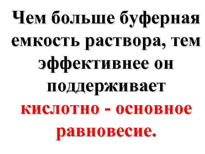 Чем больше буферная емкость раствора, тем эффективнее он поддерживает кислотно - основное равновесие. 