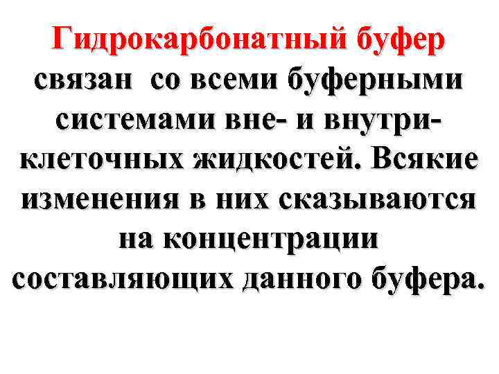Гидрокарбонатный буфер связан со всеми буферными системами вне- и внутриклеточных жидкостей. Всякие изменения в