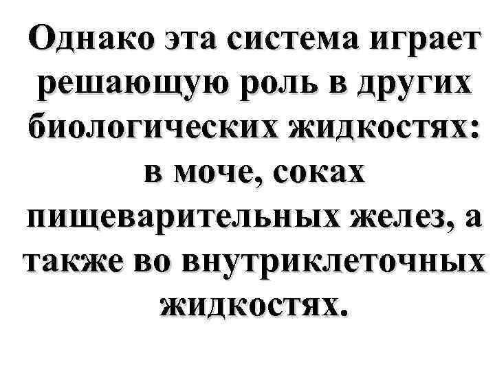 Однако эта система играет решающую роль в других биологических жидкостях: в моче, соках пищеварительных
