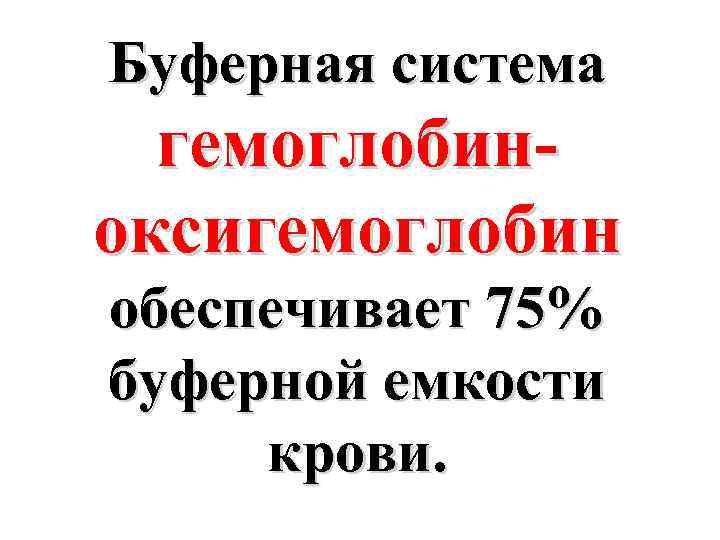 Буферная система гемоглобиноксигемоглобин обеспечивает 75% буферной емкости крови. 