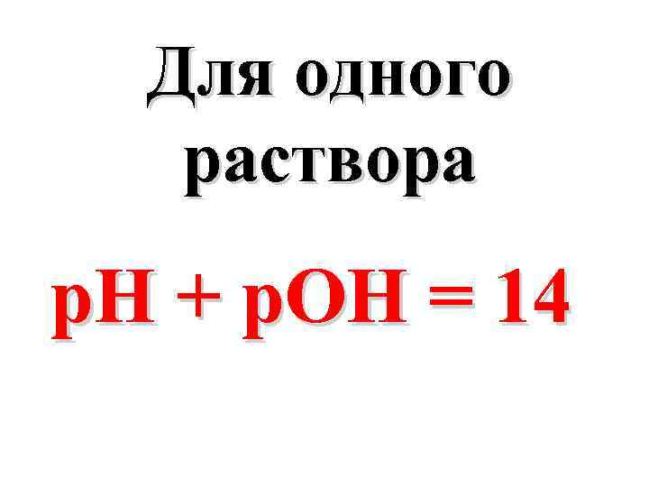 Для одного раствора р. Н + р. ОН = 14 