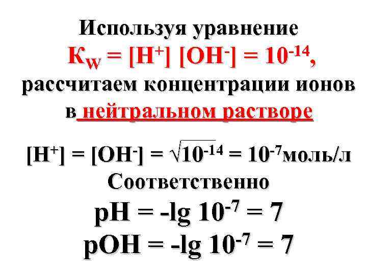 Используя уравнение КW = +] [H -] [OH = -14, 10 рассчитаем концентрации ионов