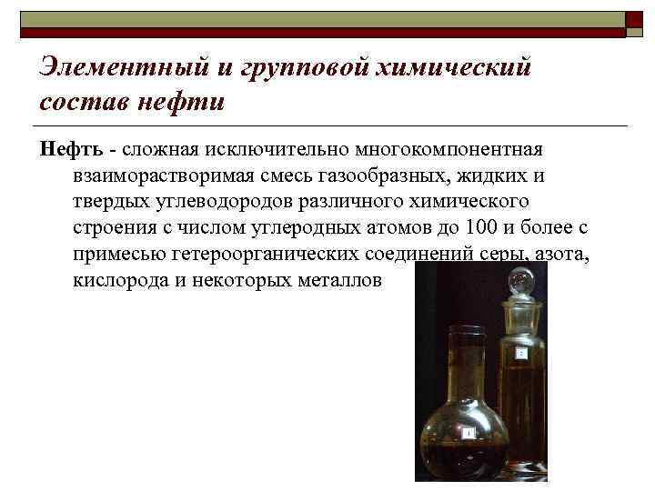 Элементный и групповой химический состав нефти Нефть - сложная исключительно многокомпонентная взаиморастворимая смесь газообразных,