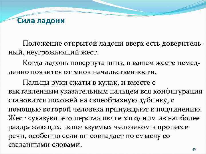 Сила ладони Положение открытой ладони вверх есть доверительный, неугрожающий жест. Когда ладонь повернута вниз,