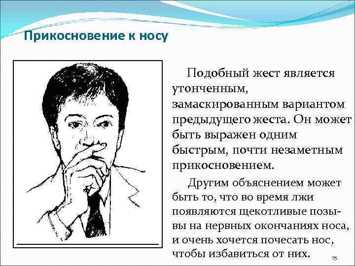 Прикосновение к носу Подобный жест является утонченным, замаскированным вариантом предыдущего жеста. Он может быть