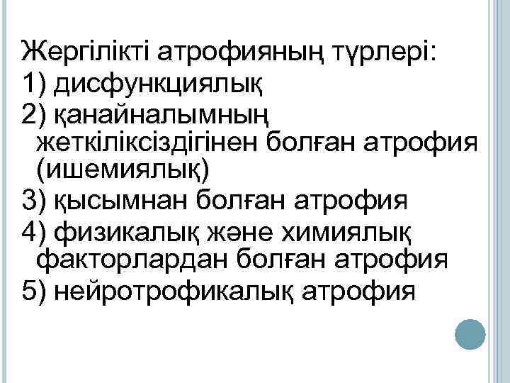Жергілікті атрофияның түрлері: 1) дисфункциялық 2) қанайналымның жеткіліксіздігінен болған атрофия (ишемиялық) 3) қысымнан болған
