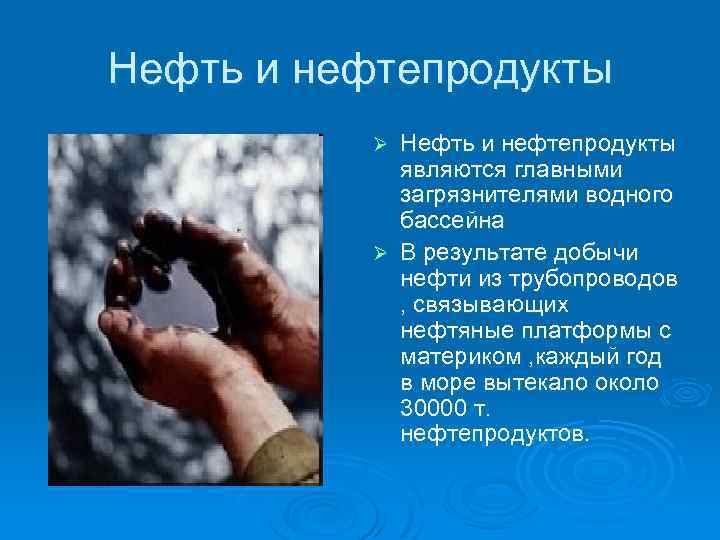 Нефть и нефтепродукты являются главными загрязнителями водного бассейна Ø В результате добычи нефти из