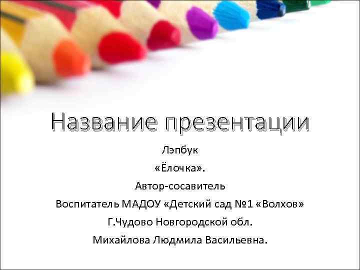 Название презентации Лэпбук «Ёлочка» . Автор-сосавитель Воспитатель МАДОУ «Детский сад № 1 «Волхов» Г.