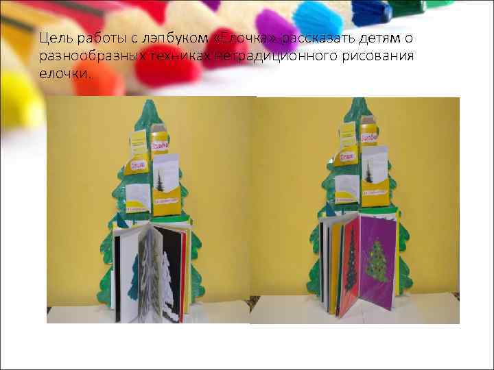 Цель работы с лэпбуком «Елочка» -рассказать детям о разнообразных техниках нетрадиционного рисования елочки. 