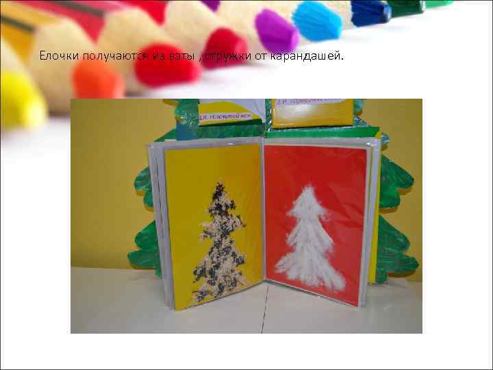Елочки получаются из ваты , стружки от карандашей. 