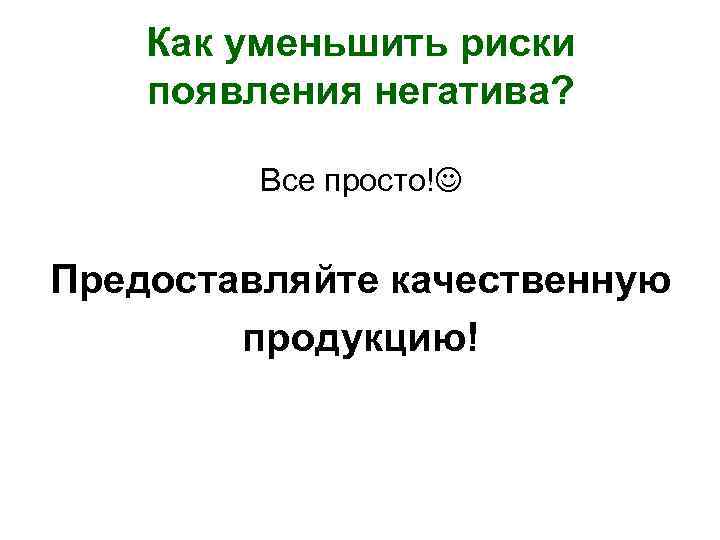 Как уменьшить риски появления негатива? Все просто! Предоставляйте качественную продукцию! 