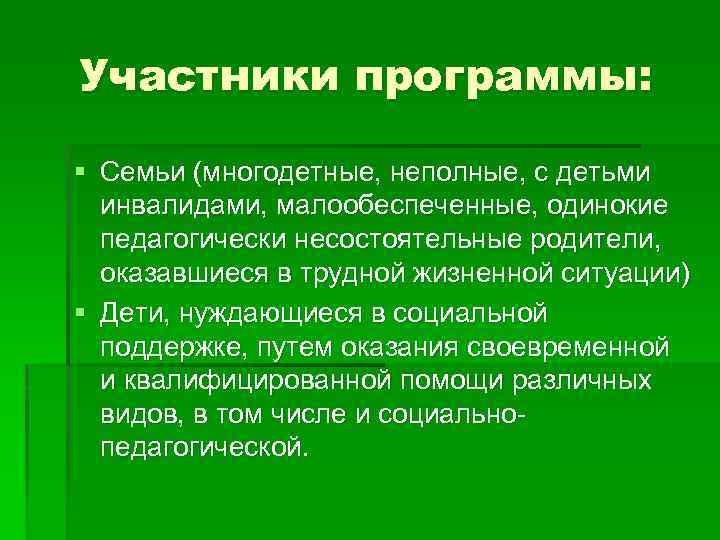 Участники программы: § Семьи (многодетные, неполные, с детьми инвалидами, малообеспеченные, одинокие педагогически несостоятельные родители,