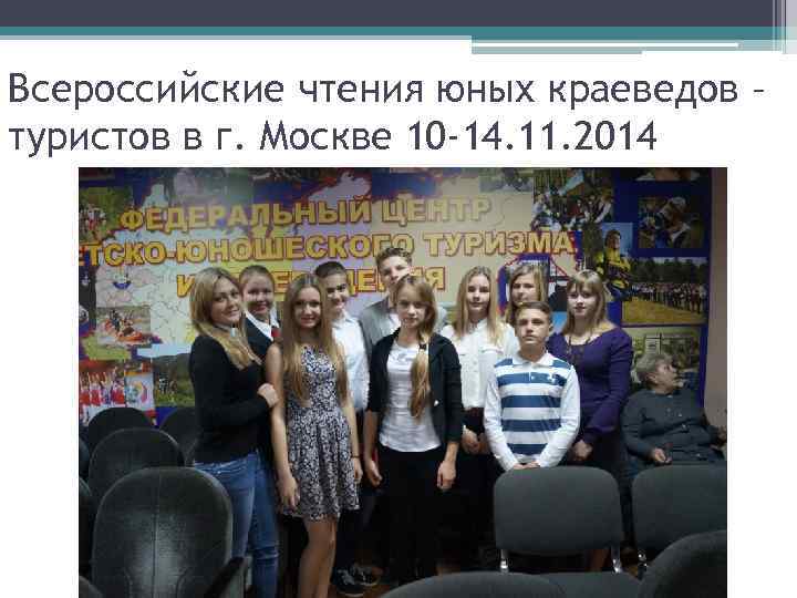 Всероссийские чтения юных краеведов – туристов в г. Москве 10 -14. 11. 2014 