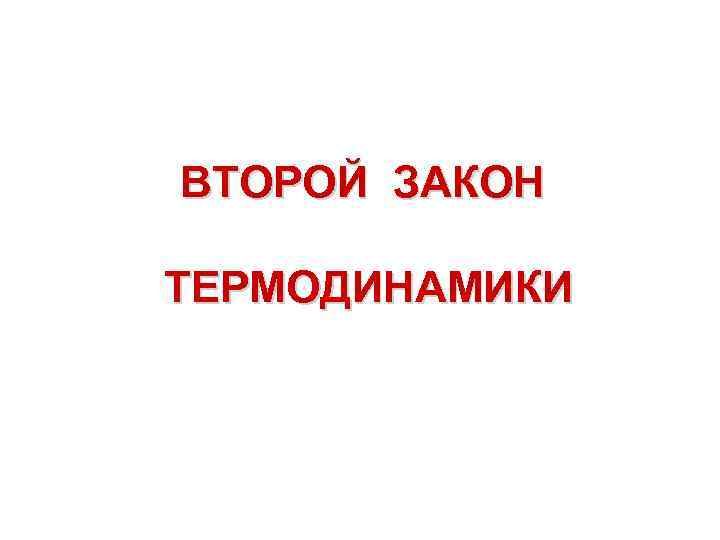 ВТОРОЙ ЗАКОН ТЕРМОДИНАМИКИ 