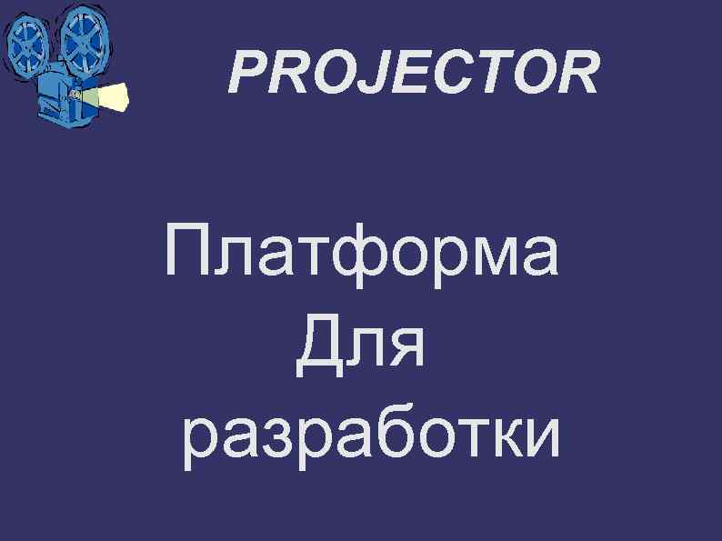 PROJECTOR Платформа Для разработки 