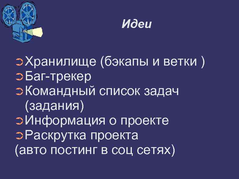 Идеи ➲Хранилище (бэкапы и ветки ➲Баг-трекер ➲Командный список задач (задания) ➲Информация о проекте ➲Раскрутка
