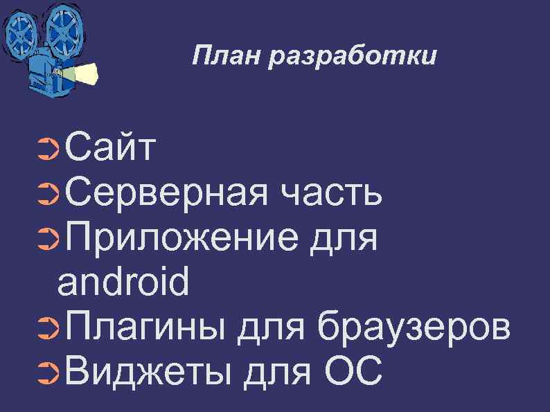 План разработки ➲Сайт ➲Серверная часть ➲Приложение для android ➲Плагины для браузеров ➲Виджеты для ОС
