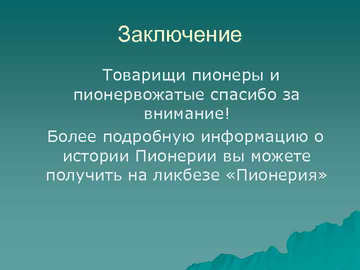 Заключение Товарищи пионеры и пионервожатые спасибо за внимание! Более подробную информацию о истории Пионерии