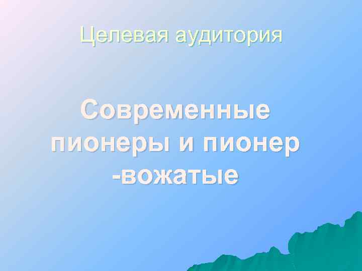 Целевая аудитория Современные пионеры и пионер -вожатые 