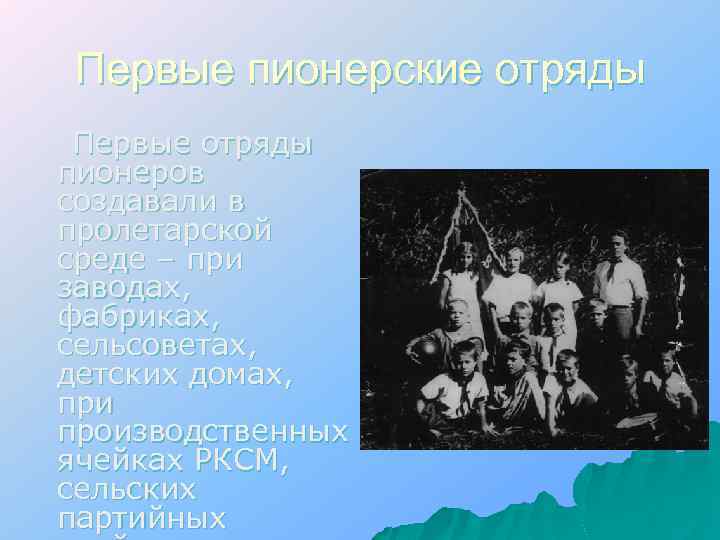 Первые пионерские отряды Первые отряды пионеров создавали в пролетарской среде – при заводах, фабриках,