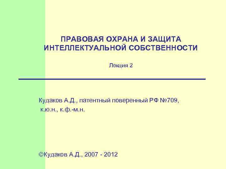  ПРАВОВАЯ ОХРАНА И ЗАЩИТА ИНТЕЛЛЕКТУАЛЬНОЙ СОБСТВЕННОСТИ Лекция 2 Кудаков А. Д. , патентный