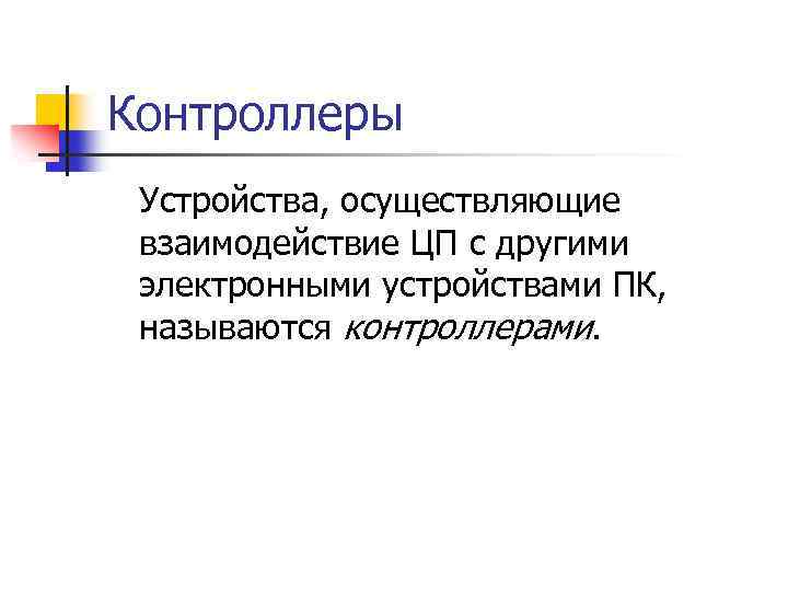 Контроллеры Устройства, осуществляющие взаимодействие ЦП с другими электронными устройствами ПК, называются контроллерами. 