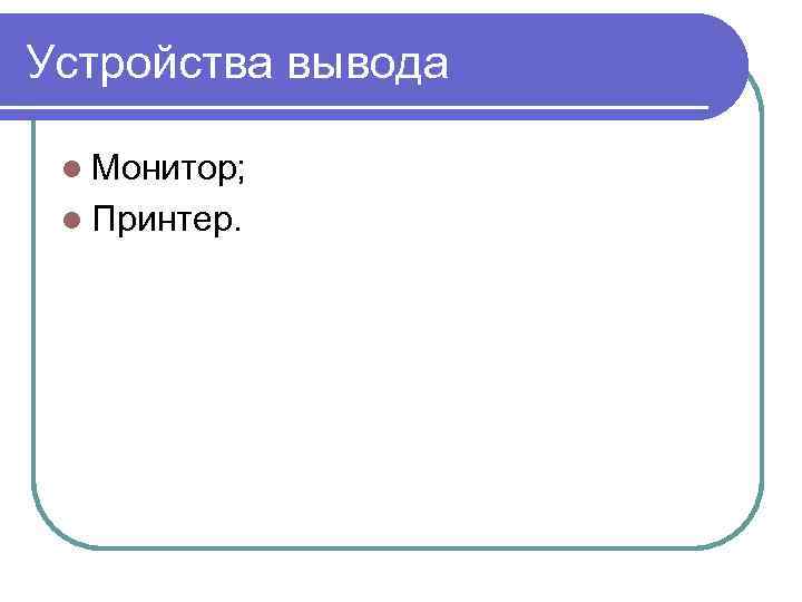 Устройства вывода l Монитор; l Принтер. 