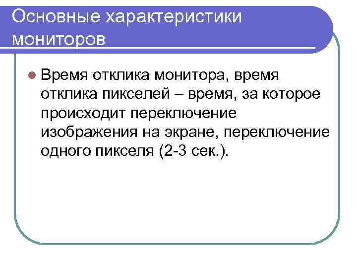 Основные характеристики мониторов l Время отклика монитора, время отклика пикселей – время, за которое